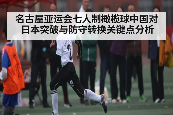 名古屋亚运会七人制橄榄球中国对日本突破与防守转换关键点分析
